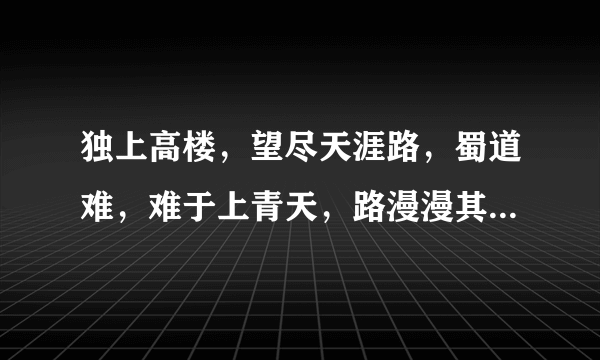 独上高楼，望尽天涯路，蜀道难，难于上青天，路漫漫其修远兮，它们分别是