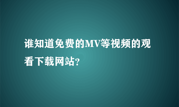 谁知道免费的MV等视频的观看下载网站？