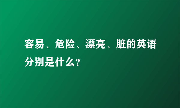 容易、危险、漂亮、脏的英语分别是什么？