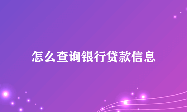 怎么查询银行贷款信息