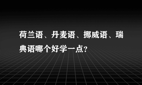 荷兰语、丹麦语、挪威语、瑞典语哪个好学一点？