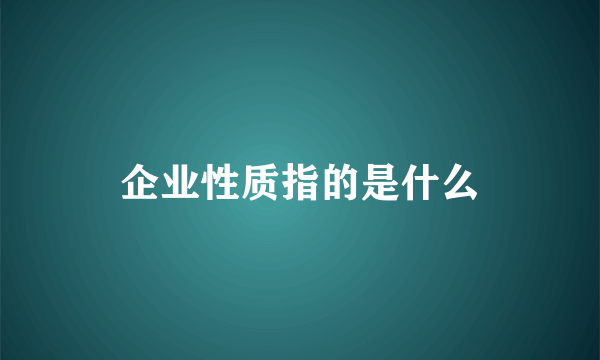 企业性质指的是什么