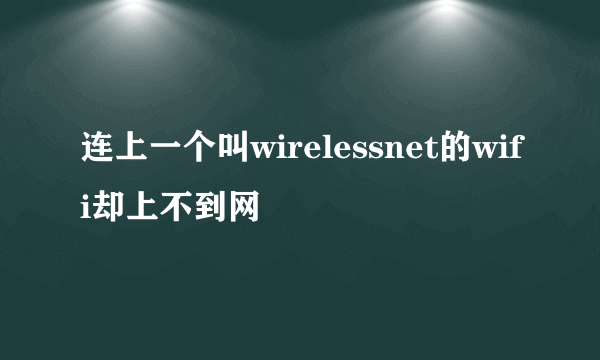 连上一个叫wirelessnet的wifi却上不到网