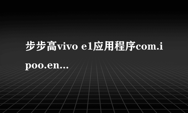 步步高vivo e1应用程序com.ipoo.engineermode(进程：com.iqoo.engineermode)出现异常