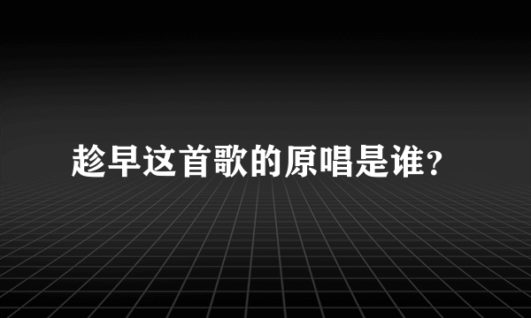 趁早这首歌的原唱是谁？