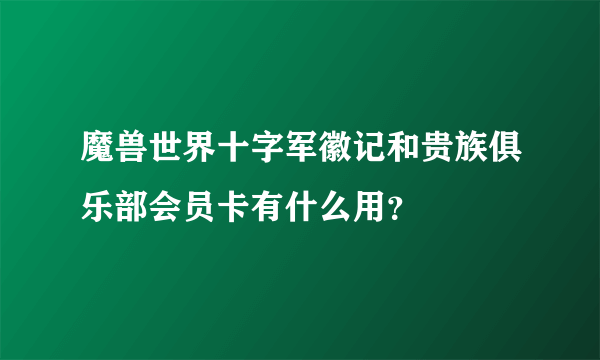 魔兽世界十字军徽记和贵族俱乐部会员卡有什么用？