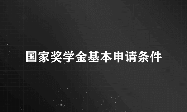 国家奖学金基本申请条件