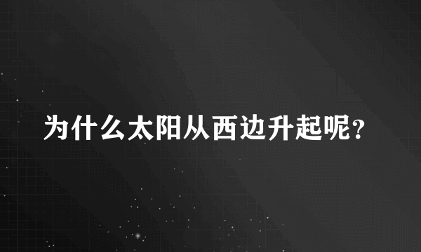 为什么太阳从西边升起呢？