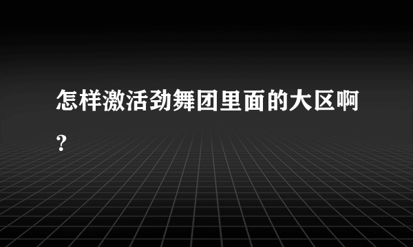 怎样激活劲舞团里面的大区啊？