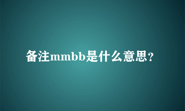 备注mmbb是什么意思？