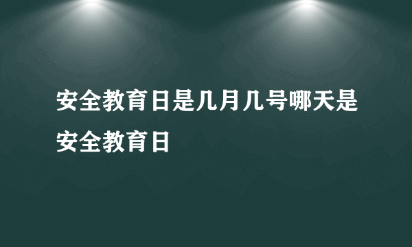 安全教育日是几月几号哪天是安全教育日