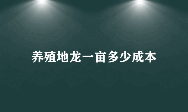 养殖地龙一亩多少成本