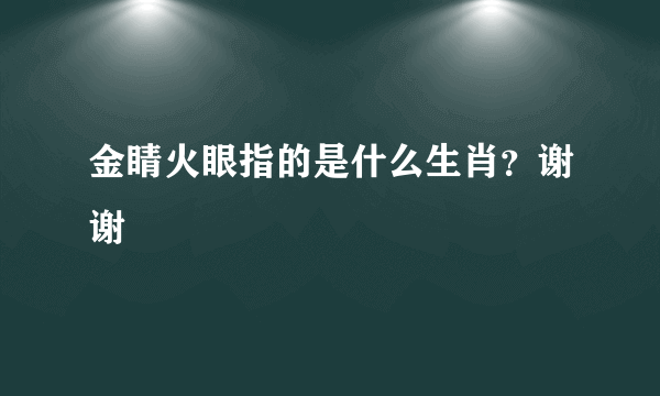 金睛火眼指的是什么生肖？谢谢😂