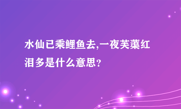 水仙已乘鲤鱼去,一夜芙蕖红泪多是什么意思？