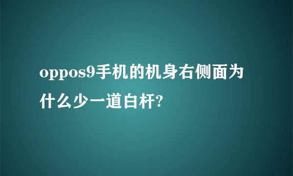 oppos9手机的机身右侧面为什么少一道白杆?