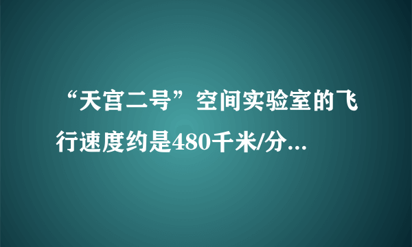 “天宫二号”空间实验室的飞行速度约是480千米/分，他一小时飞行了多少千米？