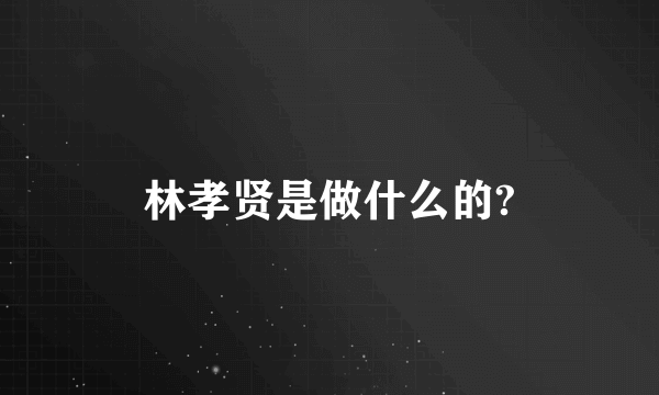 林孝贤是做什么的?