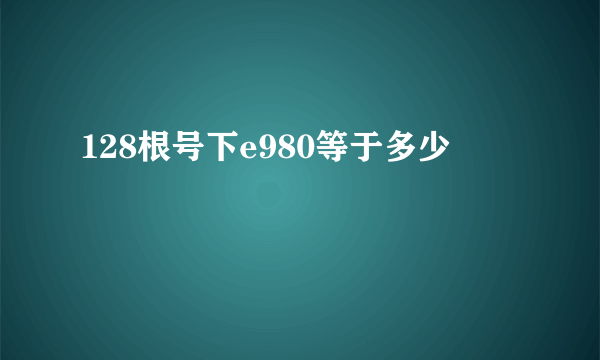 128根号下e980等于多少