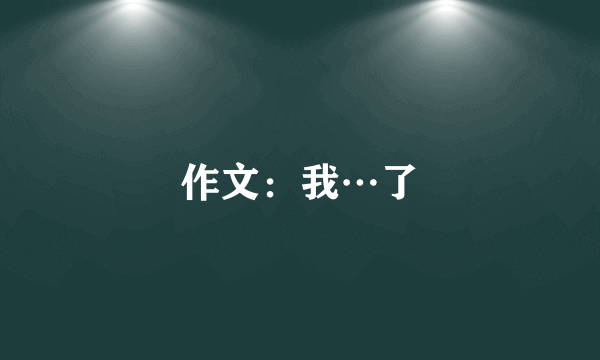 作文：我…了