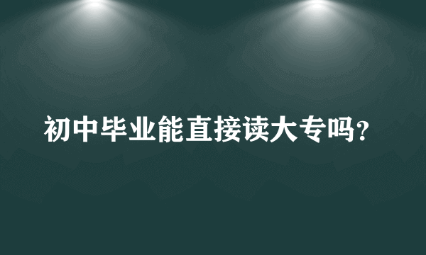 初中毕业能直接读大专吗？