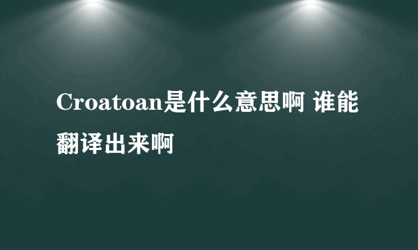 Croatoan是什么意思啊 谁能翻译出来啊