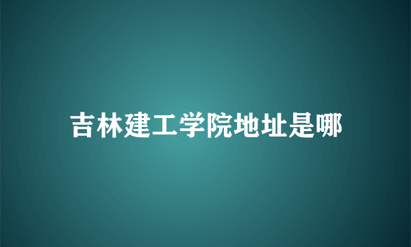 吉林建工学院地址是哪