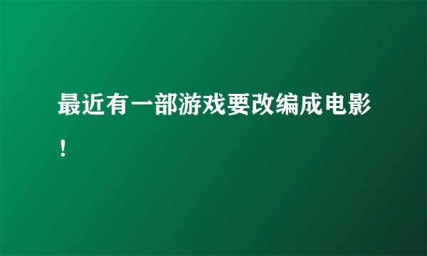 最近有一部游戏要改编成电影！