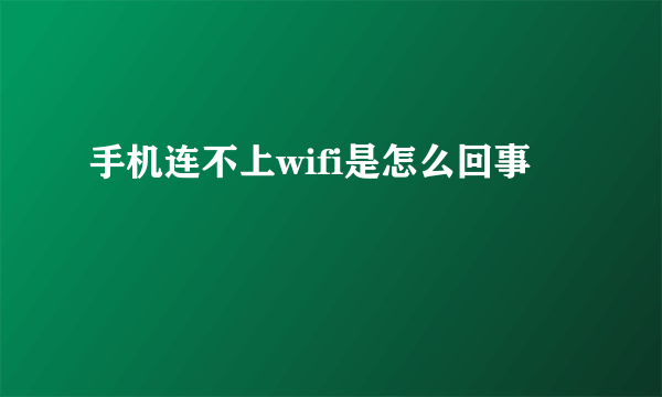 手机连不上wifi是怎么回事