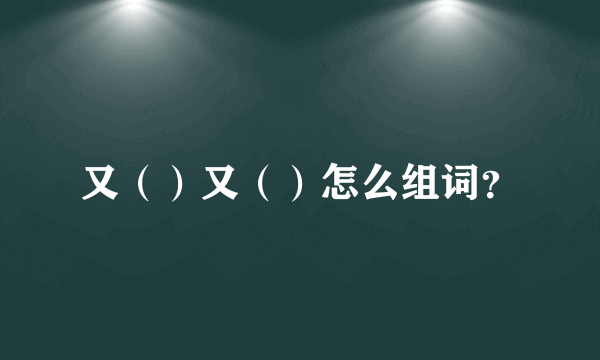 又（）又（）怎么组词？