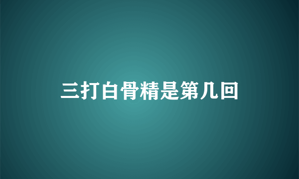 三打白骨精是第几回