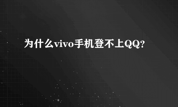 为什么vivo手机登不上QQ？