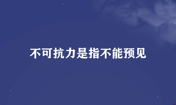 不可抗力是指不能预见