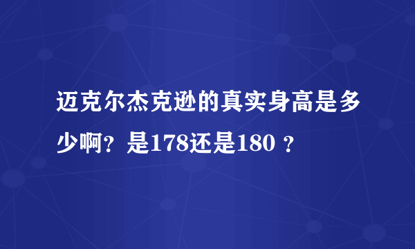 迈克尔杰克逊的真实身高是多少啊？是178还是180 ？