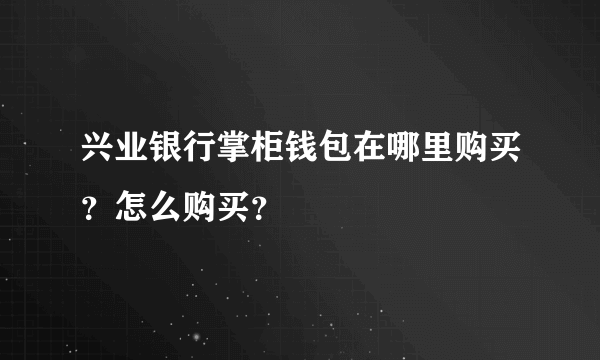 兴业银行掌柜钱包在哪里购买？怎么购买？