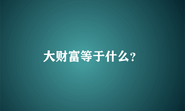 大财富等于什么？