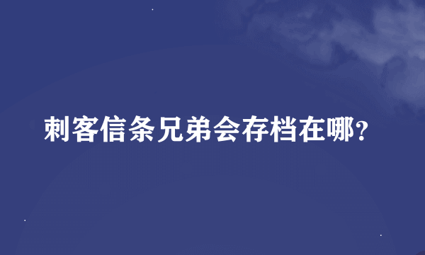 刺客信条兄弟会存档在哪？