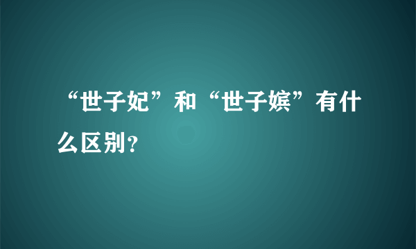 “世子妃”和“世子嫔”有什么区别？