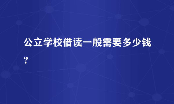 公立学校借读一般需要多少钱？