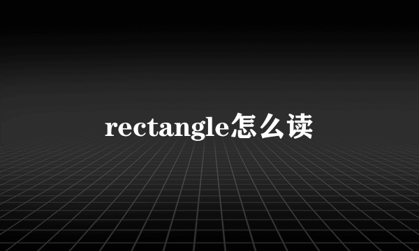 rectangle怎么读