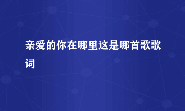 亲爱的你在哪里这是哪首歌歌词