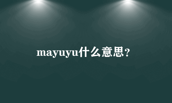 mayuyu什么意思？