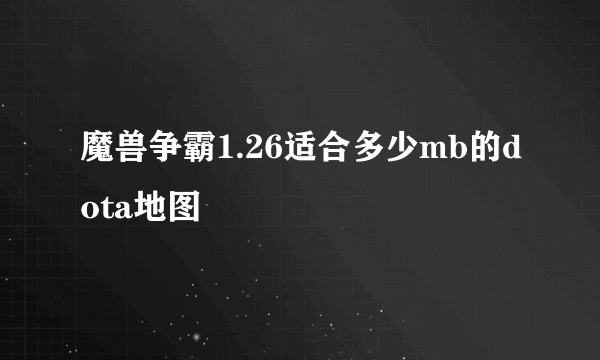 魔兽争霸1.26适合多少mb的dota地图