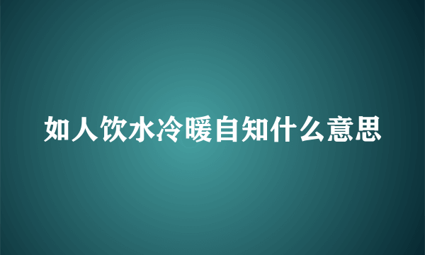 如人饮水冷暖自知什么意思