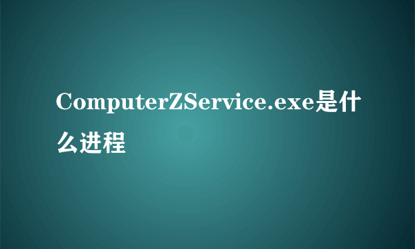 ComputerZService.exe是什么进程