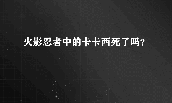 火影忍者中的卡卡西死了吗？