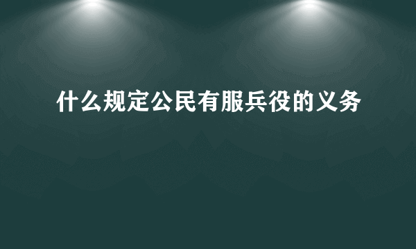 什么规定公民有服兵役的义务