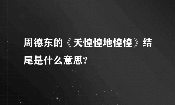 周德东的《天惶惶地惶惶》结尾是什么意思?