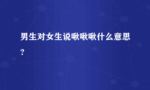 男生对女生说啾啾啾什么意思？