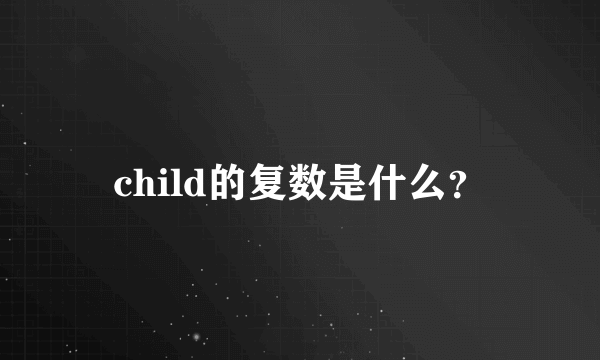 child的复数是什么？