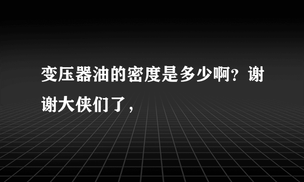 变压器油的密度是多少啊？谢谢大侠们了，